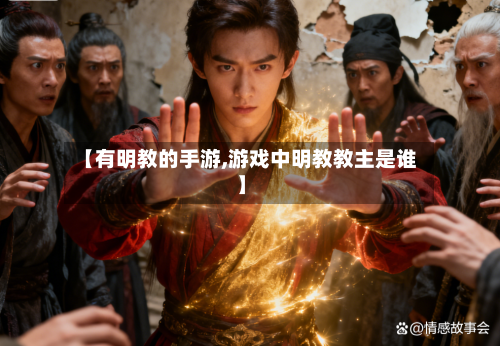 【有明教的手游,游戏中明教教主是谁】