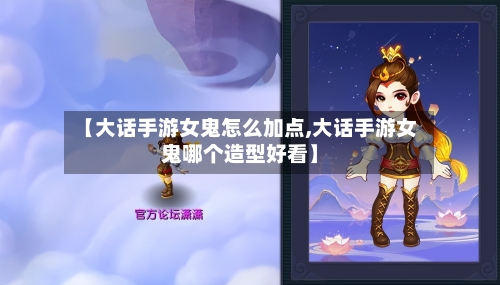 【大话手游女鬼怎么加点,大话手游女鬼哪个造型好看】