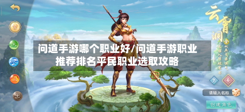 问道手游哪个职业好/问道手游职业推荐排名平民职业选取攻略-第3张图片