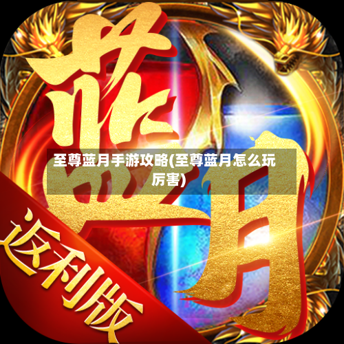 至尊蓝月手游攻略(至尊蓝月怎么玩厉害)-第2张图片