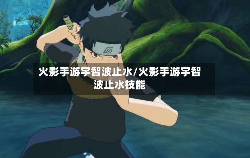 火影手游宇智波止水/火影手游宇智波止水技能