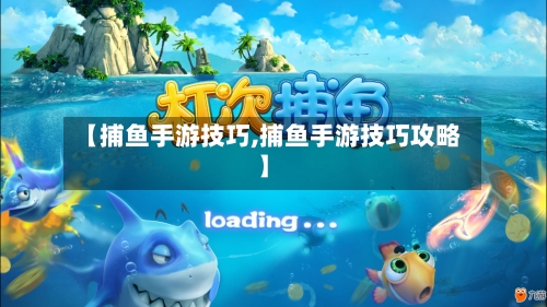 【捕鱼手游技巧,捕鱼手游技巧攻略】