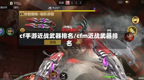 cf手游近战武器排名/cfm近战武器排名