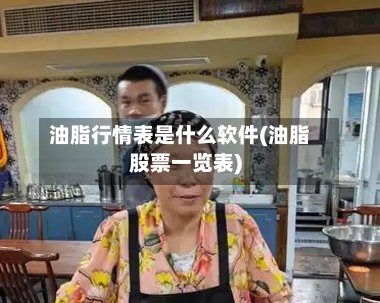 油脂行情表是什么软件(油脂股票一览表)