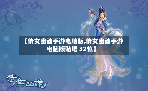 【倩女幽魂手游电脑版,倩女幽魂手游电脑版贴吧 32位】-第2张图片