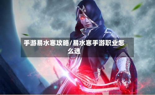 手游易水寒攻略/易水寒手游职业怎么选-第2张图片