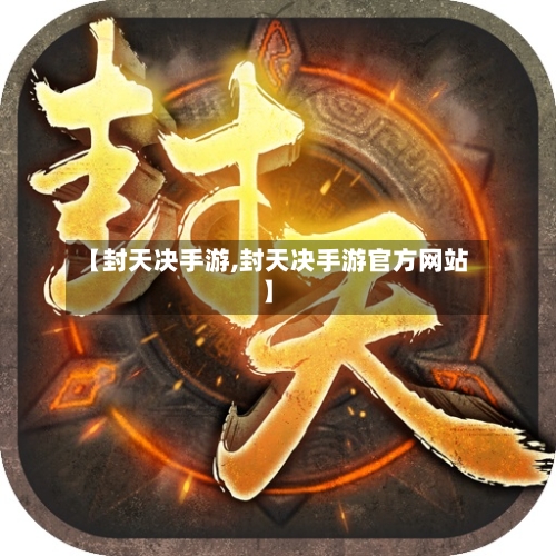 【封天决手游,封天决手游官方网站】-第2张图片