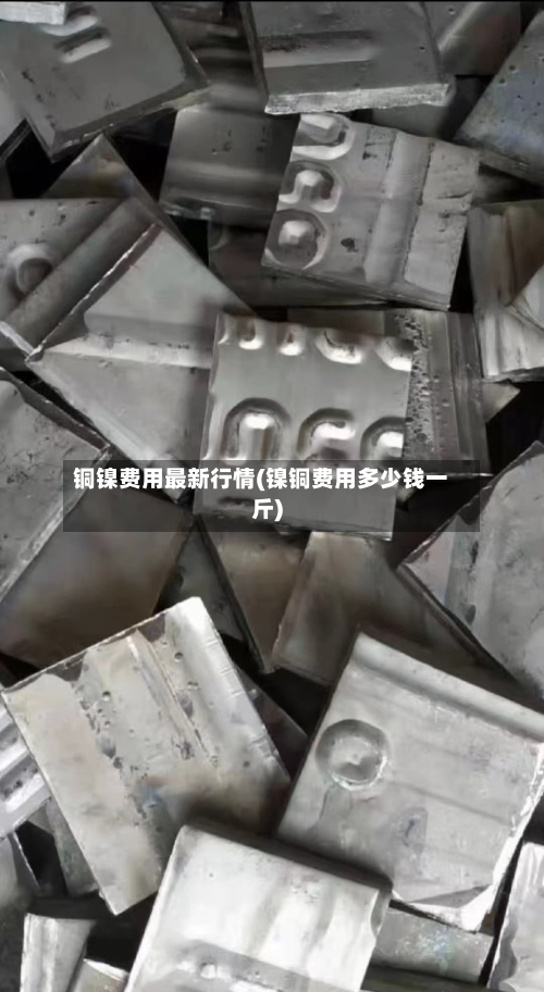 铜镍费用最新行情(镍铜费用多少钱一斤)-第2张图片