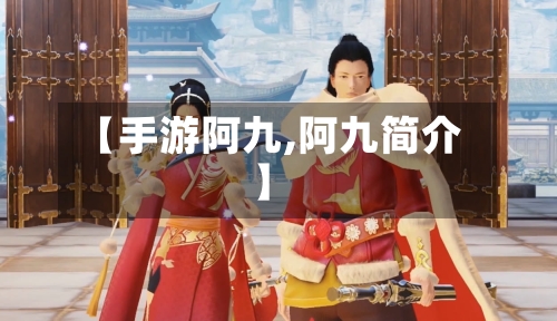 【手游阿九,阿九简介】-第2张图片