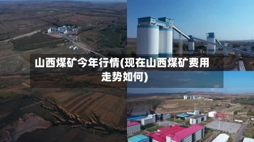山西煤矿今年行情(现在山西煤矿费用走势如何)
