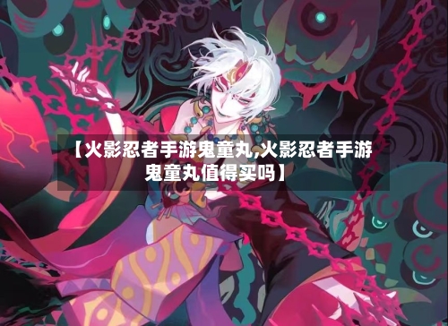 【火影忍者手游鬼童丸,火影忍者手游鬼童丸值得买吗】