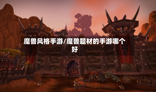 魔兽风格手游/魔兽题材的手游哪个好