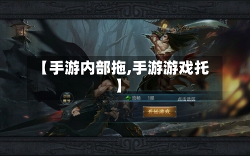 【手游内部拖,手游游戏托】