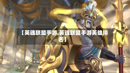 【英魂联盟手游,英魂联盟手游英雄排名】-第2张图片