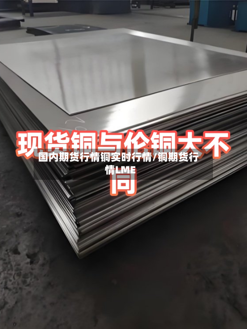 国内期货行情铜实时行情/铜期货行情LME-第2张图片