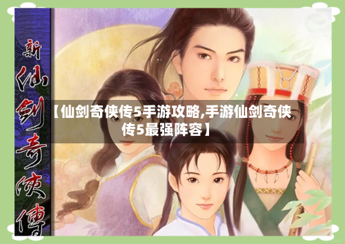 【仙剑奇侠传5手游攻略,手游仙剑奇侠传5最强阵容】