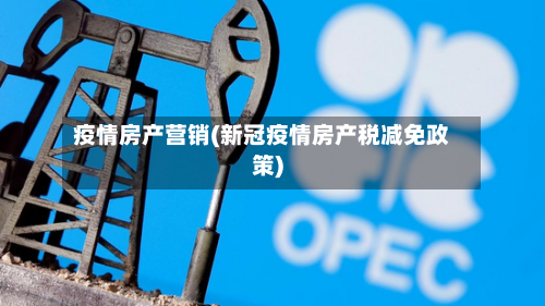 疫情房产营销(新冠疫情房产税减免政策)