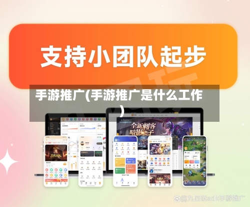 手游推广(手游推广是什么工作)-第2张图片
