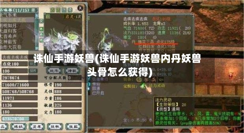 诛仙手游妖兽(诛仙手游妖兽内丹妖兽头骨怎么获得)