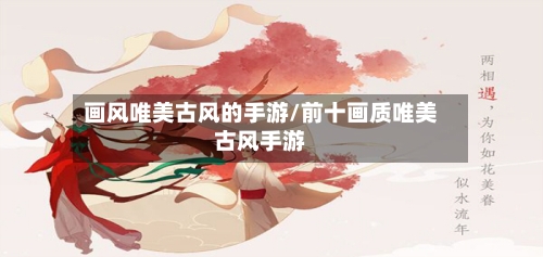画风唯美古风的手游/前十画质唯美古风手游-第2张图片