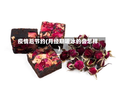 疫情后节约(月经期喝冰的会怎样)