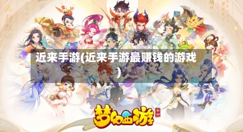 近来手游(近来手游最赚钱的游戏)
