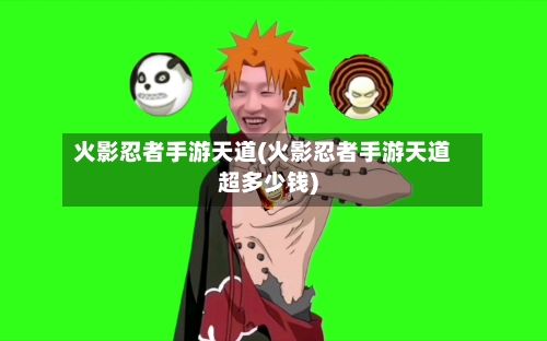 火影忍者手游天道(火影忍者手游天道超多少钱)
