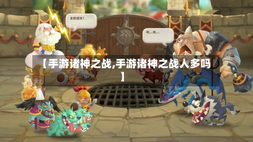 【手游诸神之战,手游诸神之战人多吗】