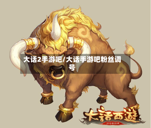 大话2手游吧/大话手游吧粉丝调号-第3张图片