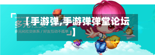 【手游弹,手游弹弹堂论坛】-第3张图片