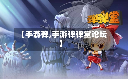 【手游弹,手游弹弹堂论坛】