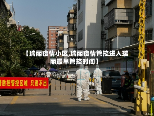 【瑞丽疫情小区,瑞丽疫情管控进入瑞丽最早管控时间】-第2张图片