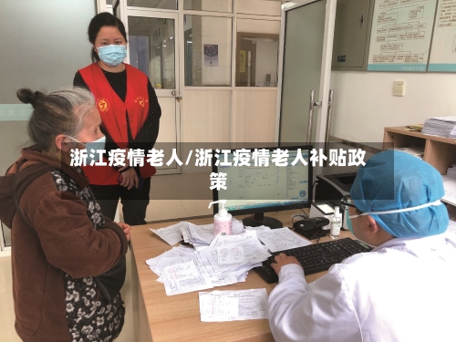 浙江疫情老人/浙江疫情老人补贴政策
