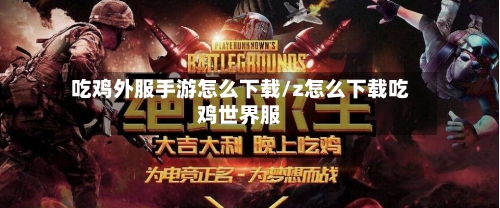 吃鸡外服手游怎么下载/z怎么下载吃鸡世界服-第2张图片