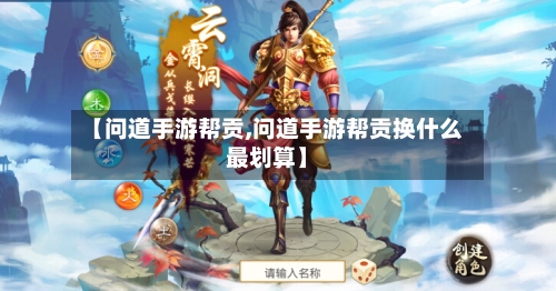 【问道手游帮贡,问道手游帮贡换什么最划算】