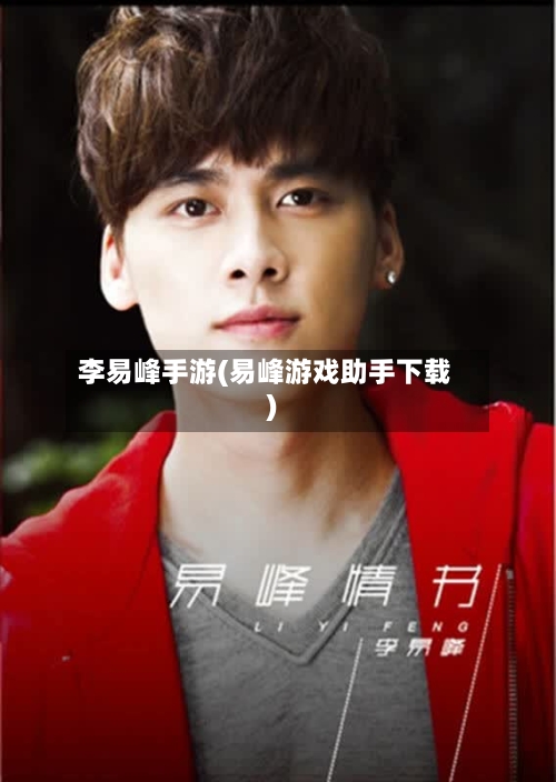 李易峰手游(易峰游戏助手下载)