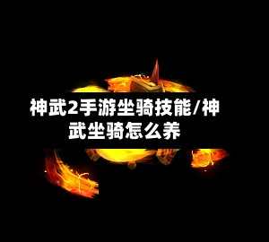 神武2手游坐骑技能/神武坐骑怎么养-第2张图片