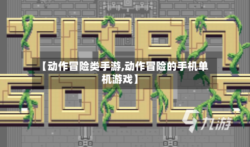 【动作冒险类手游,动作冒险的手机单机游戏】-第2张图片