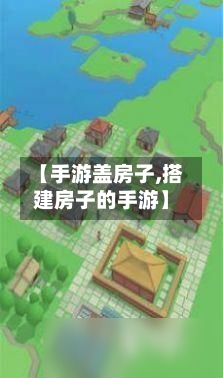 【手游盖房子,搭建房子的手游】