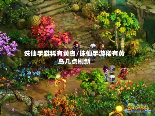 诛仙手游稀有黄鸟/诛仙手游稀有黄鸟几点刷新