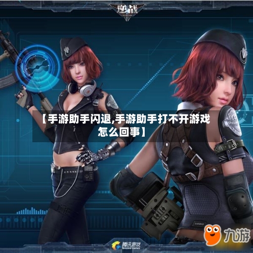 【手游助手闪退,手游助手打不开游戏怎么回事】
