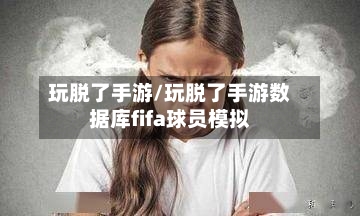 玩脱了手游/玩脱了手游数据库fifa球员模拟-第2张图片