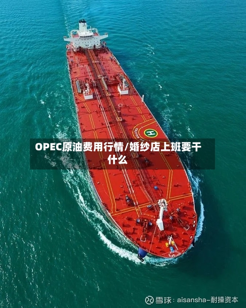 OPEC原油费用行情/婚纱店上班要干什么