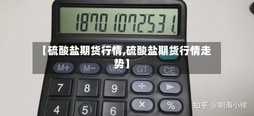 【硫酸盐期货行情,硫酸盐期货行情走势】