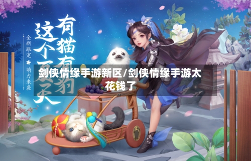 剑侠情缘手游新区/剑侠情缘手游太花钱了