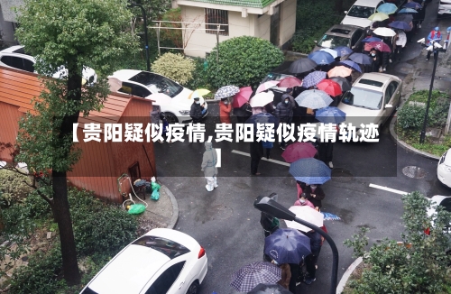 【贵阳疑似疫情,贵阳疑似疫情轨迹】-第2张图片