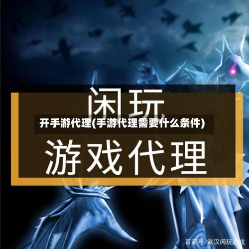 开手游代理(手游代理需要什么条件)