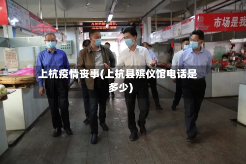上杭疫情丧事(上杭县殡仪馆电话是多少)-第3张图片