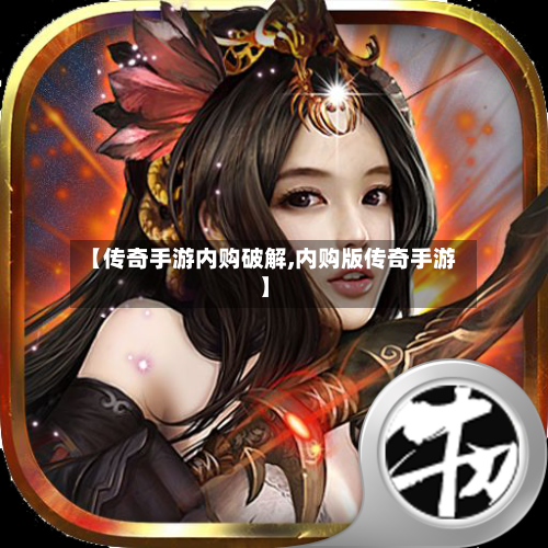 【传奇手游内购破解,内购版传奇手游】