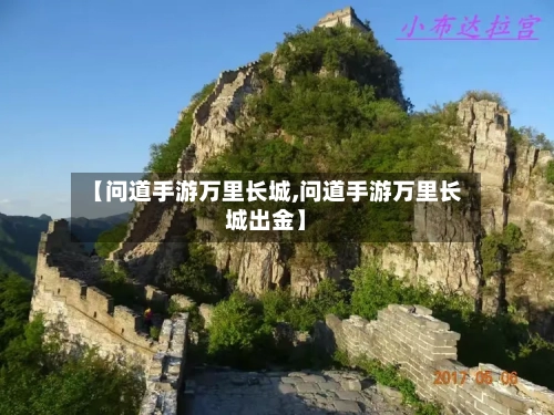 【问道手游万里长城,问道手游万里长城出金】-第3张图片